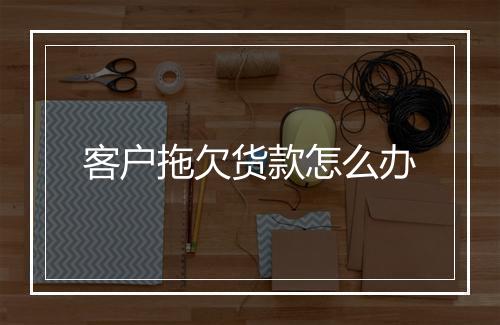 客户拖欠货款怎么办