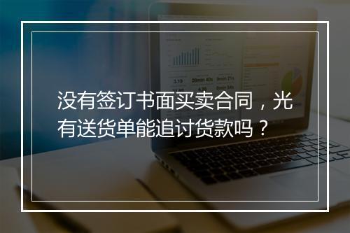 没有签订书面买卖合同，光有送货单能追讨货款吗？