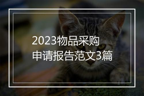2023物品采购申请报告范文3篇