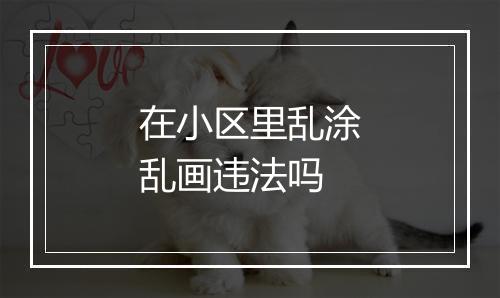在小区里乱涂乱画违法吗
