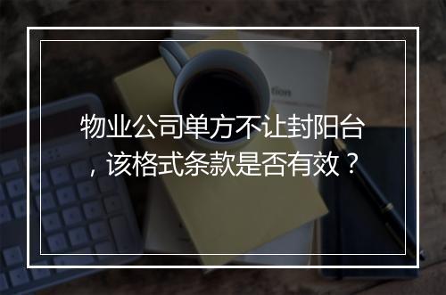 物业公司单方不让封阳台，该格式条款是否有效？