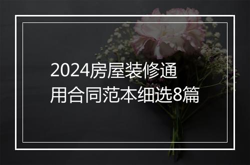 2024房屋装修通用合同范本细选8篇
