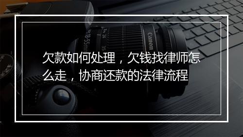 欠款如何处理，欠钱找律师怎么走，协商还款的法律流程