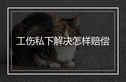 工伤私下解决怎样赔偿
