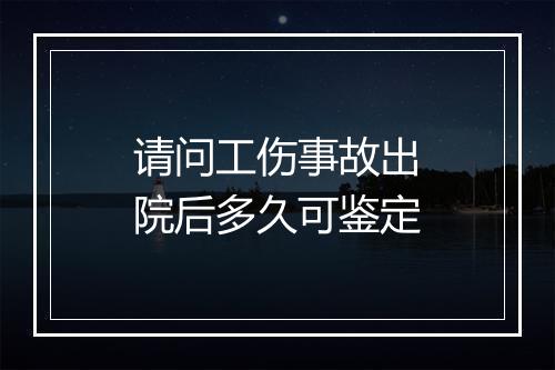 请问工伤事故出院后多久可鉴定