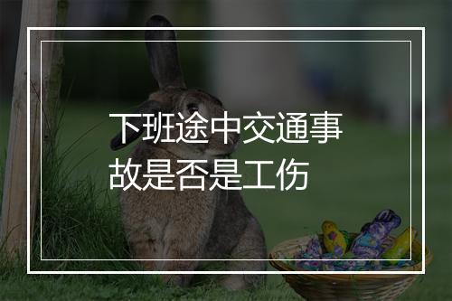 下班途中交通事故是否是工伤