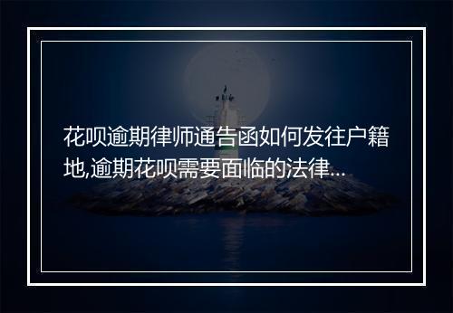 花呗逾期律师通告函如何发往户籍地,逾期花呗需要面临的法律后果
