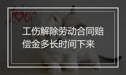 工伤解除劳动合同赔偿金多长时间下来