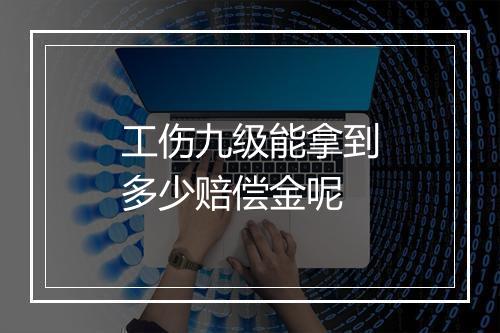 工伤九级能拿到多少赔偿金呢