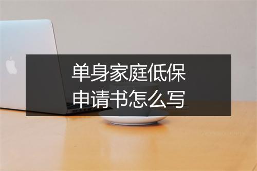 单身家庭低保申请书怎么写