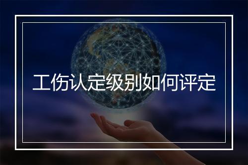 工伤认定级别如何评定