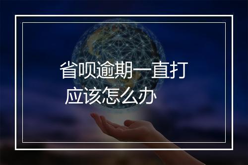 省呗逾期一直打 应该怎么办