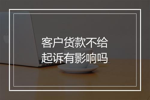 客户货款不给起诉有影响吗