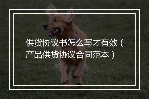 供货协议书怎么写才有效（产品供货协议合同范本）