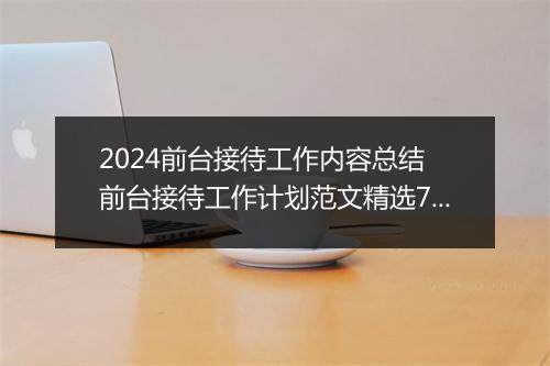 2024前台接待工作内容总结 前台接待工作计划范文精选7篇