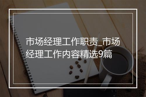 市场经理工作职责_市场经理工作内容精选9篇