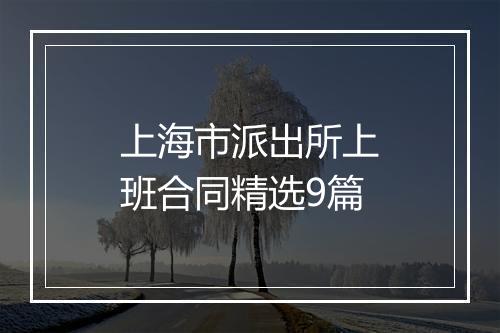 上海市派出所上班合同精选9篇