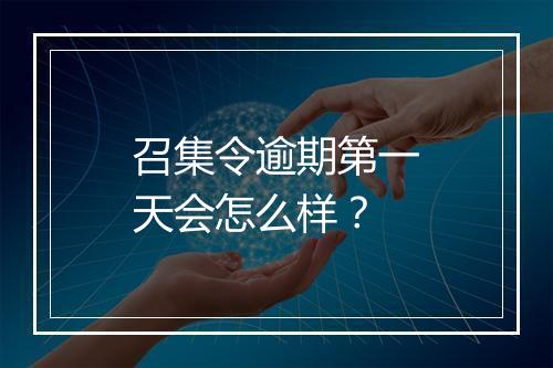 召集令逾期第一天会怎么样？