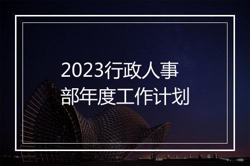 2023行政人事部年度工作计划