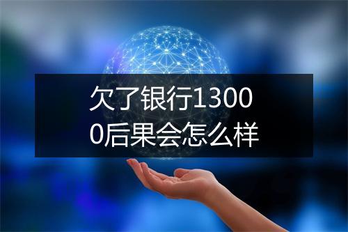 欠了银行13000后果会怎么样