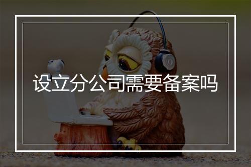 设立分公司需要备案吗