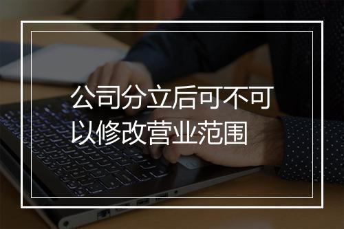 公司分立后可不可以修改营业范围