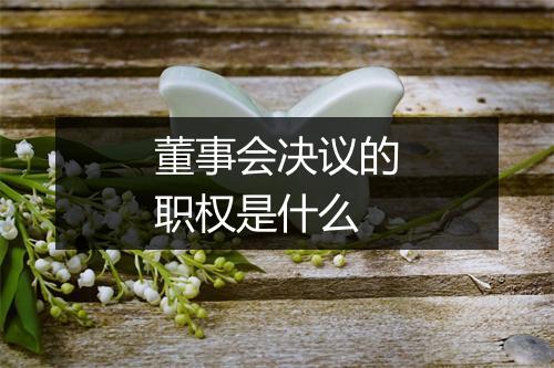 董事会决议的职权是什么