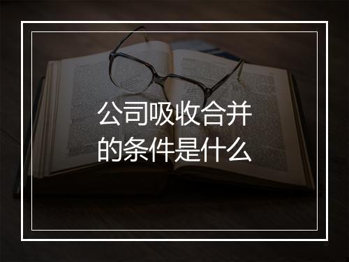 公司吸收合并的条件是什么