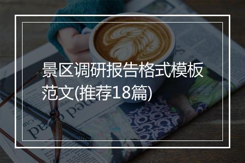 景区调研报告格式模板范文(推荐18篇)
