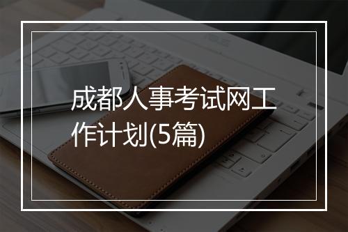 成都人事考试网工作计划(5篇)
