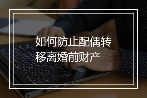 如何防止配偶转移离婚前财产