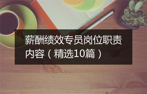 薪酬绩效专员岗位职责内容（精选10篇）