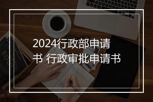2024行政部申请书 行政审批申请书