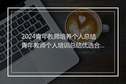 2024青年教师培养个人总结 青年教师个人培训总结优选合集10篇