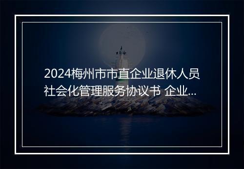 2024梅州市市直企业退休人员社会化管理服务协议书 企业退休人员社会化管理服务基本信息表