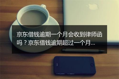 京东借钱逾期一个月会收到律师函吗？京东借钱逾期超过一个月会有什么后果？