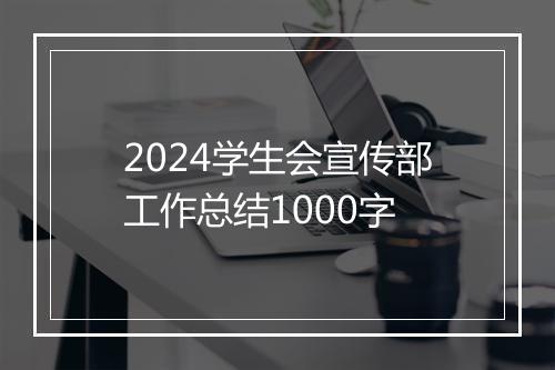 2024学生会宣传部工作总结1000字