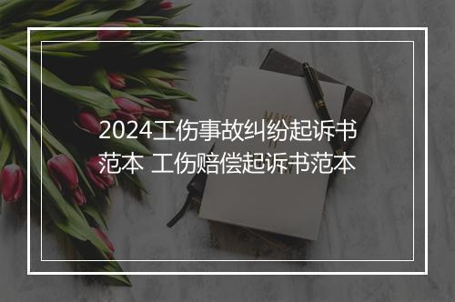 2024工伤事故纠纷起诉书范本 工伤赔偿起诉书范本