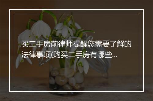 买二手房前律师提醒您需要了解的法律事项(购买二手房有哪些法律风险)