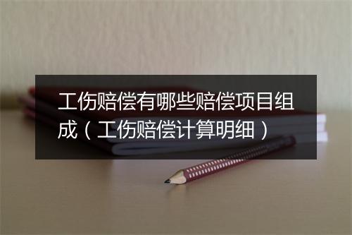 工伤赔偿有哪些赔偿项目组成（工伤赔偿计算明细）