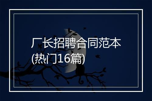 厂长招聘合同范本(热门16篇)