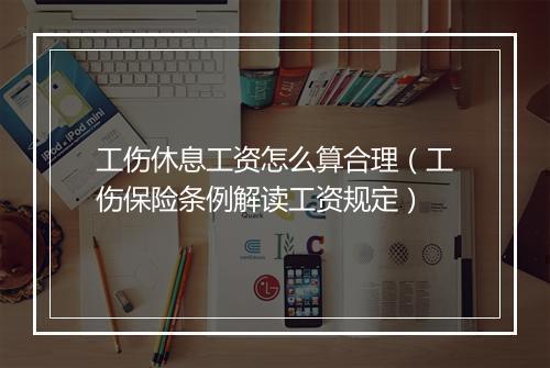 工伤休息工资怎么算合理（工伤保险条例解读工资规定）