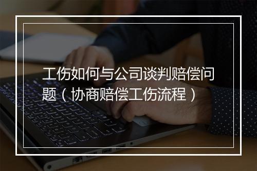 工伤如何与公司谈判赔偿问题（协商赔偿工伤流程）