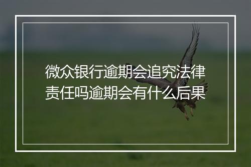 微众银行逾期会追究法律责任吗逾期会有什么后果