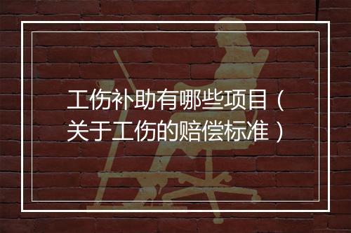 工伤补助有哪些项目（关于工伤的赔偿标准）