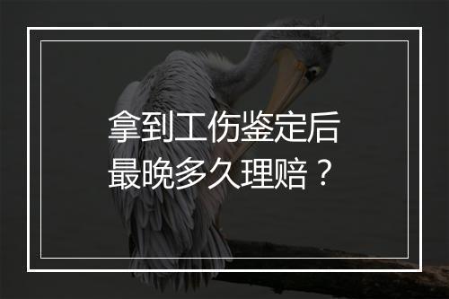 拿到工伤鉴定后最晚多久理赔？