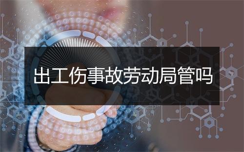 出工伤事故劳动局管吗