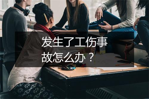 发生了工伤事故怎么办？