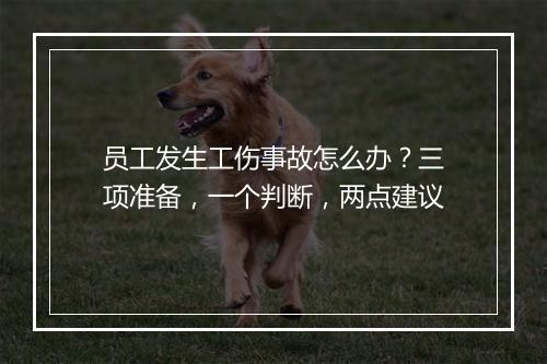 员工发生工伤事故怎么办？三项准备，一个判断，两点建议
