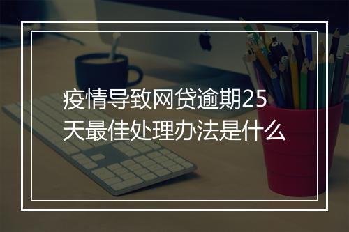 疫情导致网贷逾期25天最佳处理办法是什么
